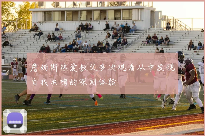 詹姆斯热爱教父多次观看从中发现自我共鸣的深刻体验