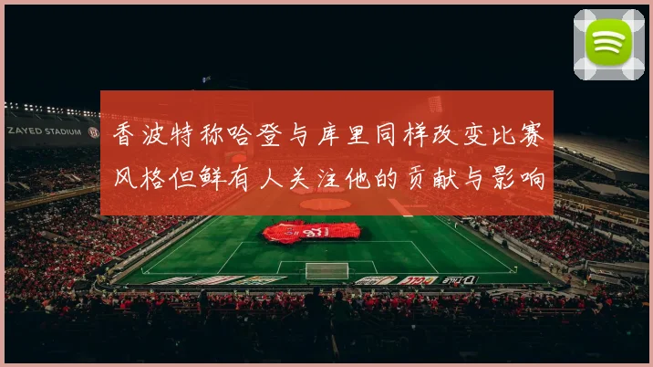 香波特称哈登与库里同样改变比赛风格但鲜有人关注他的贡献与影响