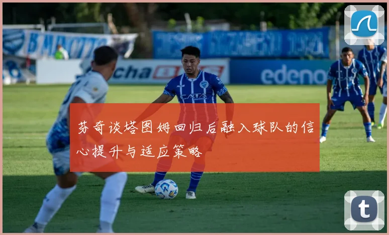 芬奇谈塔图姆回归后融入球队的信心提升与适应策略