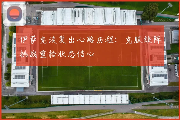 伊萨克谈复出心路历程：克服缺阵挑战重拾状态信心