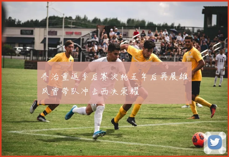 乔治重返季后赛次轮五年后再展雄风曾带队冲击西决荣耀