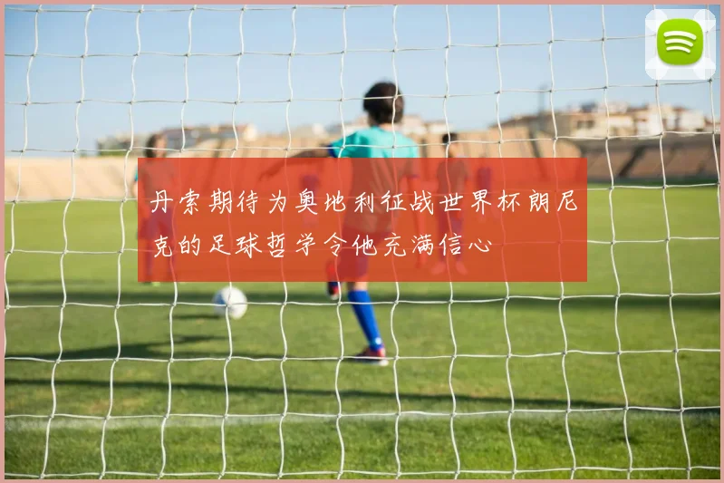 丹索期待为奥地利征战世界杯朗尼克的足球哲学令他充满信心