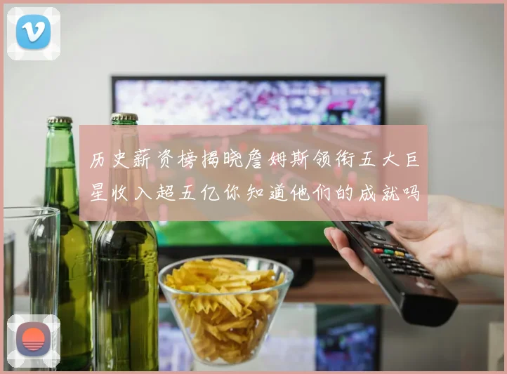 历史薪资榜揭晓詹姆斯领衔五大巨星收入超五亿你知道他们的成就吗