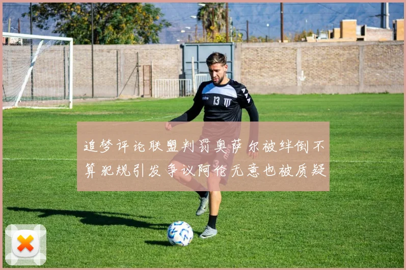 追梦评论联盟判罚奥萨尔被绊倒不算犯规引发争议阿伦无意也被质疑
