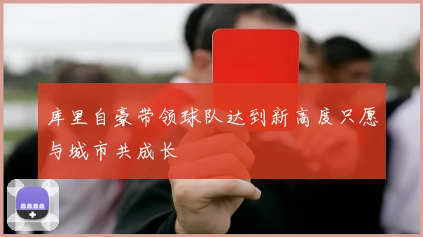 库里自豪带领球队达到新高度只愿与城市共成长